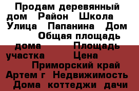 Продам деревянный дом › Район ­ Школа№6 › Улица ­ Папанина › Дом ­ 40 › Общая площадь дома ­ 130 › Площадь участка ­ 12 › Цена ­ 5 000 000 - Приморский край, Артем г. Недвижимость » Дома, коттеджи, дачи продажа   